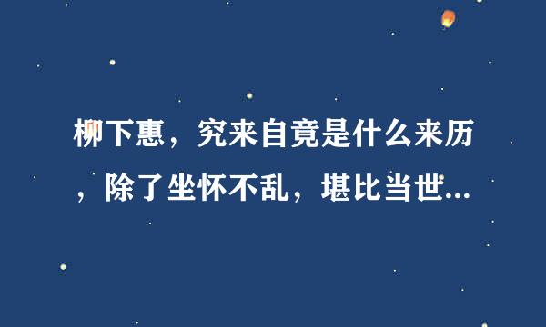 柳下惠，究来自竟是什么来历，除了坐怀不乱，堪比当世不敢逾越双人床中楚河汉界的不如禽兽的人之外，还有没有其它典故，细说者加够分！诺丁山又是何许人物，也一并给我讲下，虽知其大意，但还是想知根知底，拜托！