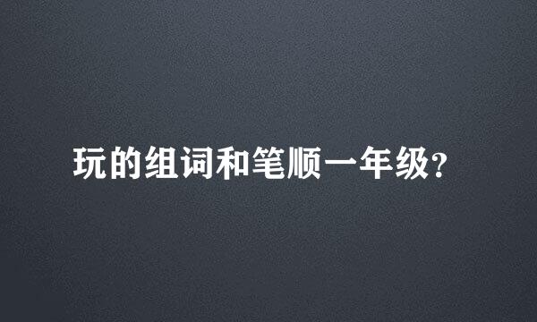 玩的组词和笔顺一年级？