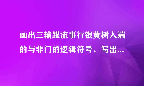 画出三输跟流事行银黄树入端的与非门的逻辑符号，写出表达式，列出真值表。