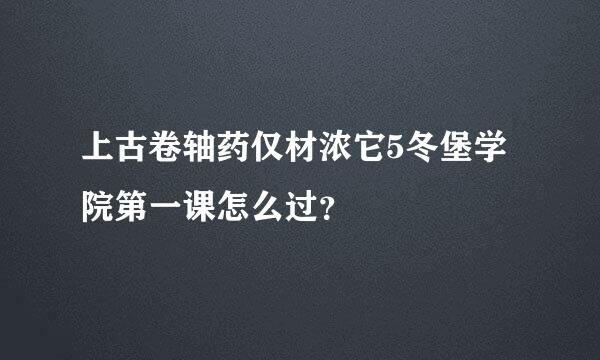 上古卷轴药仅材浓它5冬堡学院第一课怎么过？