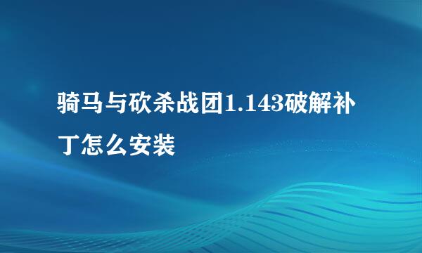 骑马与砍杀战团1.143破解补丁怎么安装