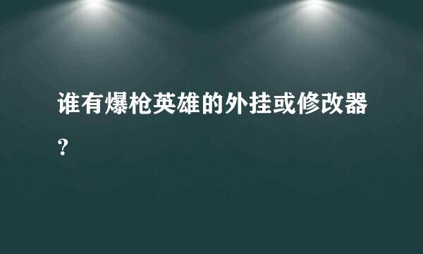 谁有爆枪英雄的外挂或修改器？