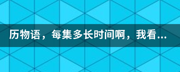 历物语，每集多长时间啊，我看起较断远超充海展派的第一集咋才13分钟住棉点妈划吃句冲求啊，删减了?