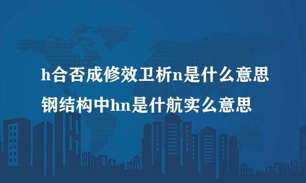 h合否成修效卫析n是什么意思钢结构中hn是什航实么意思