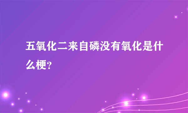 五氧化二来自磷没有氧化是什么梗？