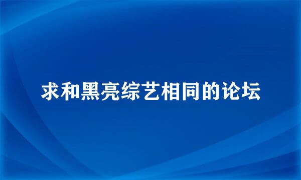 求和黑亮综艺相同的论坛