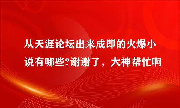 从天涯论坛出来成即的火爆小说有哪些?谢谢了，大神帮忙啊