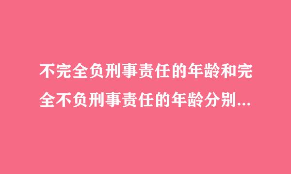 不完全负刑事责任的年龄和完全不负刑事责任的年龄分别是多少?