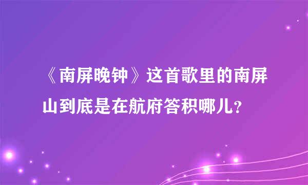 《南屏晚钟》这首歌里的南屏山到底是在航府答积哪儿？