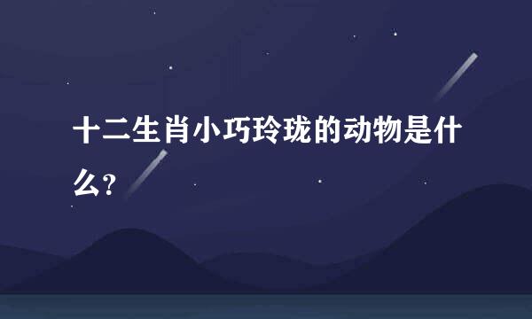 十二生肖小巧玲珑的动物是什么？