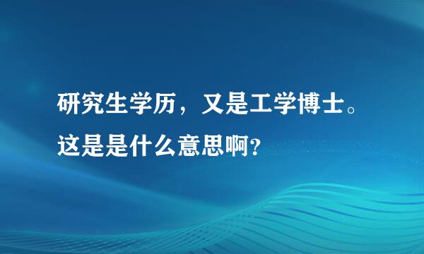 研究生学历，又是工学博士。这是是什么意思啊？