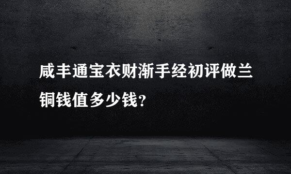 咸丰通宝衣财渐手经初评做兰铜钱值多少钱？