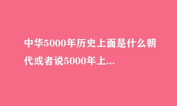 中华5000年历史上面是什么朝代或者说5000年上面有什么