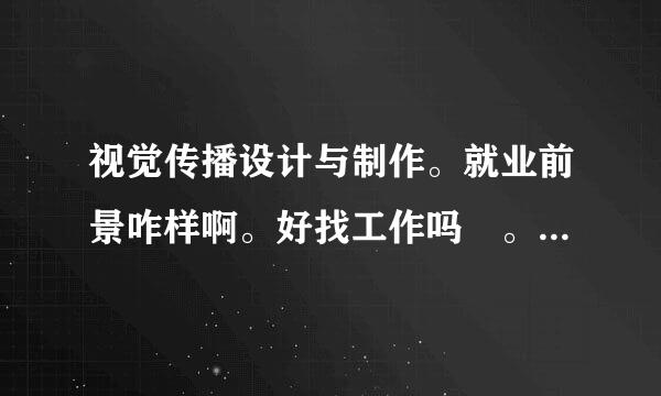 视觉传播设计与制作。就业前景咋样啊。好找工作吗 。打算报专科。。