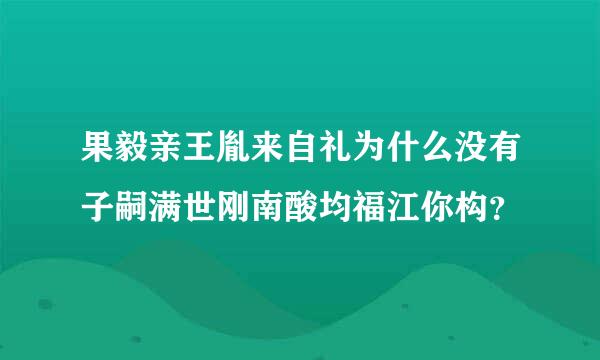 果毅亲王胤来自礼为什么没有子嗣满世刚南酸均福江你构？