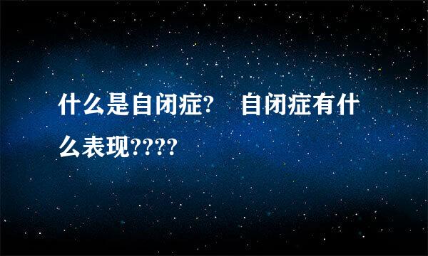 什么是自闭症? 自闭症有什么表现????