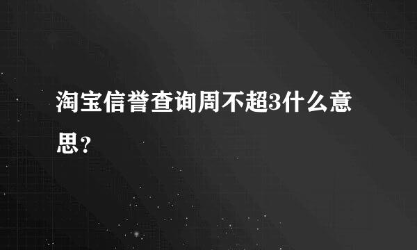 淘宝信誉查询周不超3什么意思？