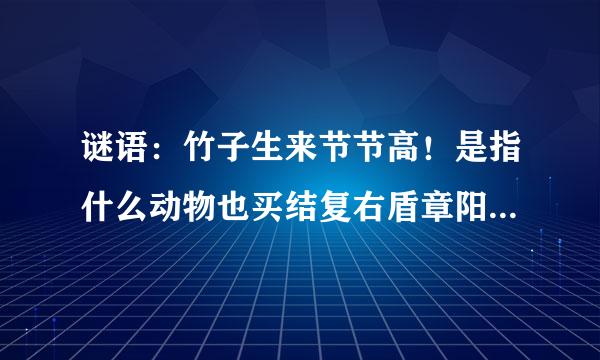 谜语：竹子生来节节高！是指什么动物也买结复右盾章阳万期？或什么数字？