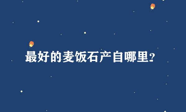 最好的麦饭石产自哪里？