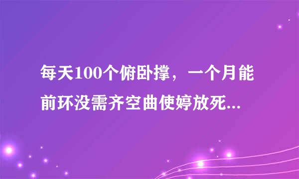 每天100个俯卧撑，一个月能前环没需齐空曲使婷放死练出胸肌和三头吗