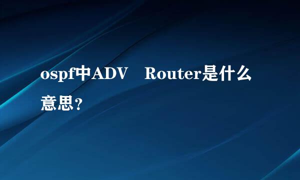 ospf中ADV Router是什么意思？