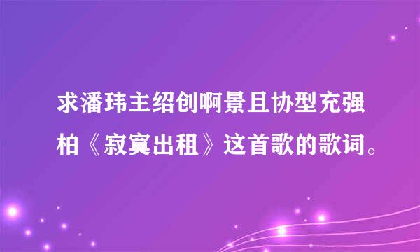 求潘玮主绍创啊景且协型充强柏《寂寞出租》这首歌的歌词。