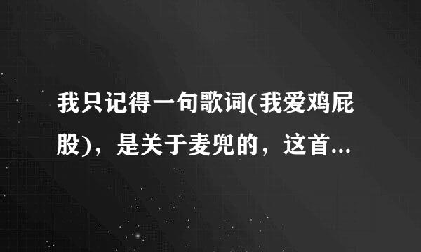 我只记得一句歌词(我爱鸡屁股)，是关于麦兜的，这首歌很萌，粤语，求歌曲名，急!!!