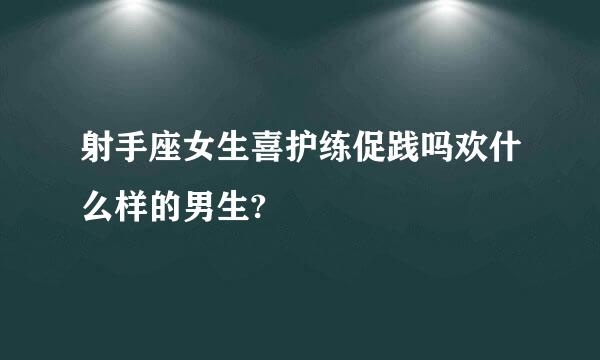 射手座女生喜护练促践吗欢什么样的男生?