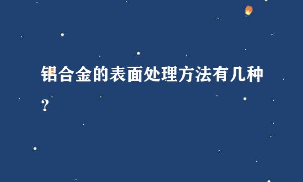 铝合金的表面处理方法有几种？