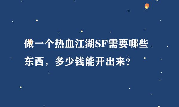 做一个热血江湖SF需要哪些东西，多少钱能开出来？