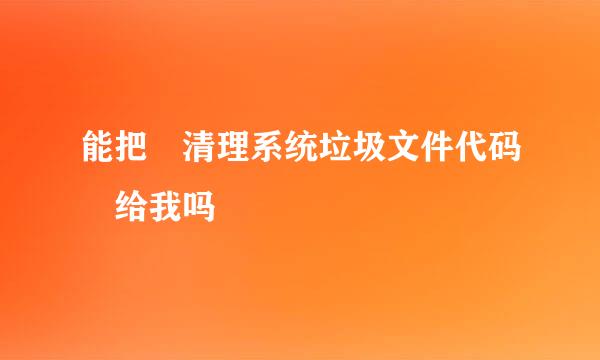 能把 清理系统垃圾文件代码 给我吗