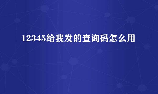 12345给我发的查询码怎么用