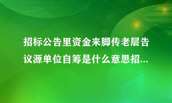 招标公告里资金来脚传老层告议源单位自筹是什么意思招标人是市政公用工程是指投标来自人自筹资金吗