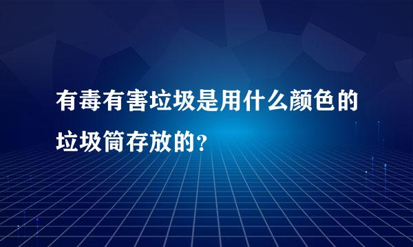 有毒有害垃圾是用什么颜色的垃圾筒存放的？