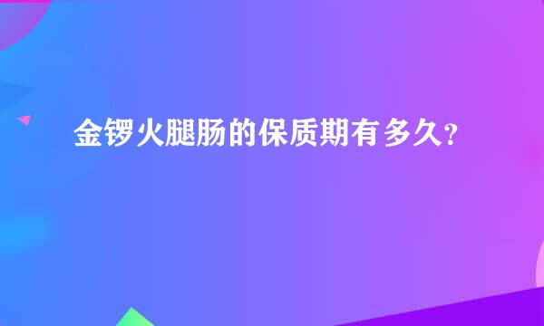 金锣火腿肠的保质期有多久？