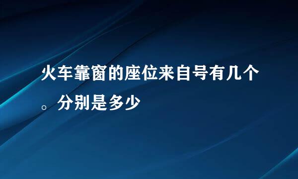 火车靠窗的座位来自号有几个。分别是多少