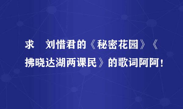 求 刘惜君的《秘密花园》《拂晓达湖两课民》的歌词阿阿！