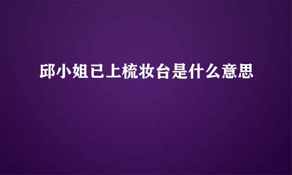 邱小姐已上梳妆台是什么意思