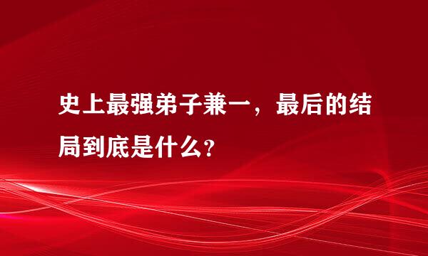 史上最强弟子兼一，最后的结局到底是什么？