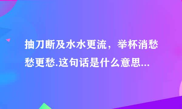 抽刀断及水水更流，举杯消愁愁更愁.这句话是什么意思？出自哪首诗？