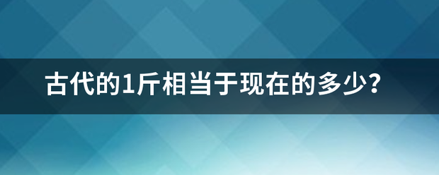 古代的1斤相当于现在的多少？