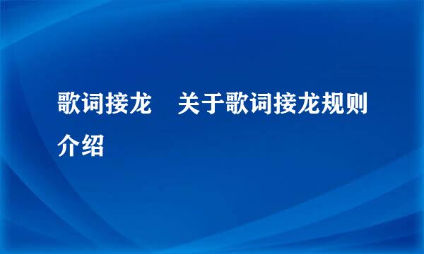 歌词接龙 关于歌词接龙规则介绍