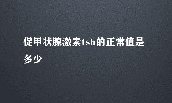 促甲状腺激素tsh的正常值是多少