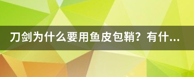 刀剑为什么要用鱼皮包鞘？有什么讲究吗