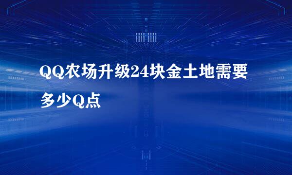 QQ农场升级24块金土地需要多少Q点