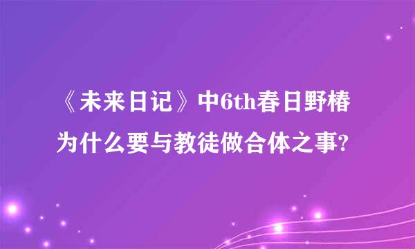 《未来日记》中6th春日野椿为什么要与教徒做合体之事?