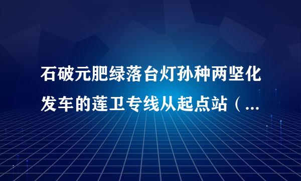 石破元肥绿落台灯孙种两坚化发车的莲卫专线从起点站（卫一路）到终点站（上海地铁莲花路南广场）大概要多久？