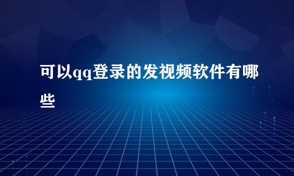 可以qq登录的发视频软件有哪些