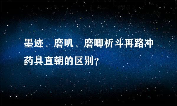 墨迹、磨叽、磨唧析斗再路冲药具直朝的区别？