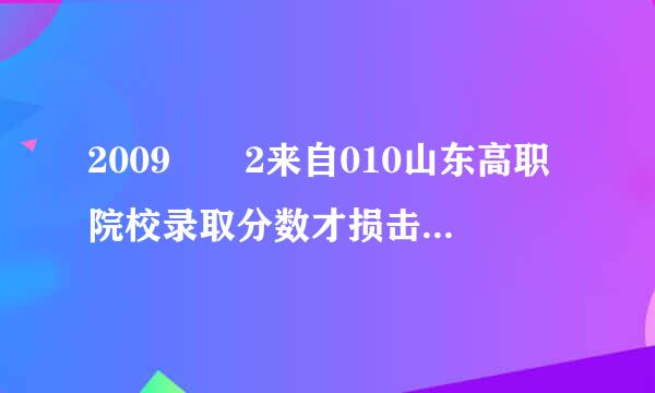 2009  2来自010山东高职院校录取分数才损击四离语容处线  山东高职院校有哪些？